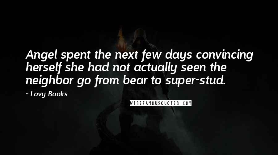 Lovy Books Quotes: Angel spent the next few days convincing herself she had not actually seen the neighbor go from bear to super-stud.