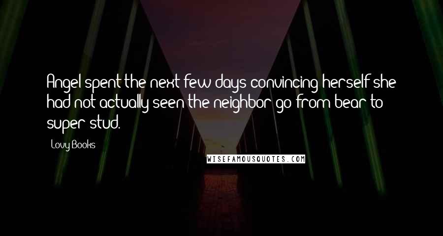 Lovy Books Quotes: Angel spent the next few days convincing herself she had not actually seen the neighbor go from bear to super-stud.