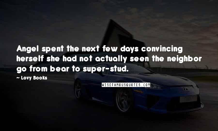 Lovy Books Quotes: Angel spent the next few days convincing herself she had not actually seen the neighbor go from bear to super-stud.