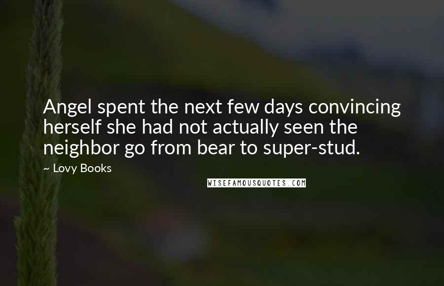 Lovy Books Quotes: Angel spent the next few days convincing herself she had not actually seen the neighbor go from bear to super-stud.