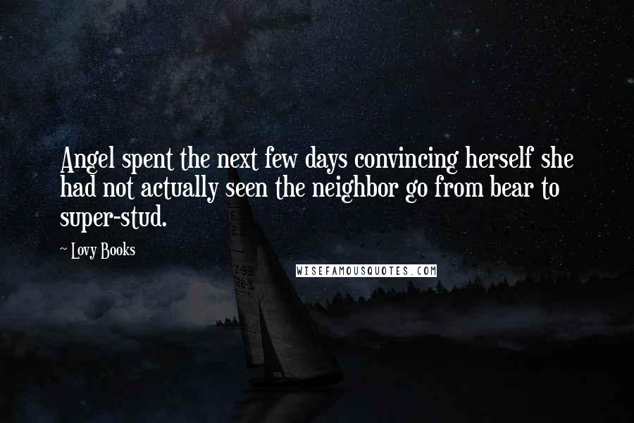 Lovy Books Quotes: Angel spent the next few days convincing herself she had not actually seen the neighbor go from bear to super-stud.