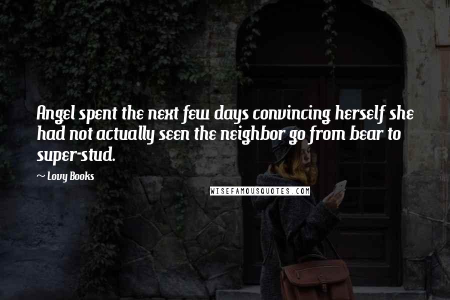 Lovy Books Quotes: Angel spent the next few days convincing herself she had not actually seen the neighbor go from bear to super-stud.