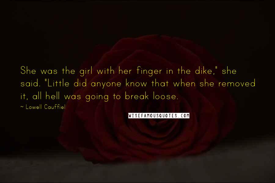 Lowell Cauffiel Quotes: She was the girl with her finger in the dike," she said. "Little did anyone know that when she removed it, all hell was going to break loose.