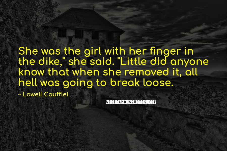 Lowell Cauffiel Quotes: She was the girl with her finger in the dike," she said. "Little did anyone know that when she removed it, all hell was going to break loose.