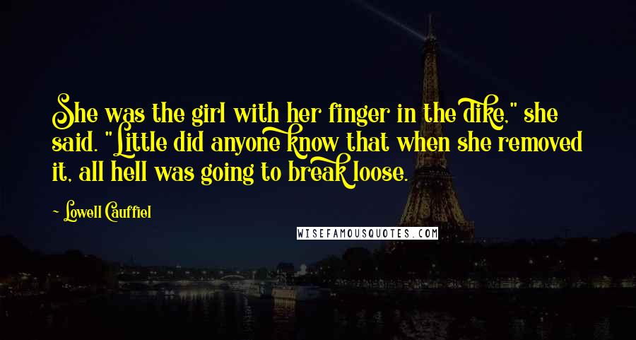 Lowell Cauffiel Quotes: She was the girl with her finger in the dike," she said. "Little did anyone know that when she removed it, all hell was going to break loose.