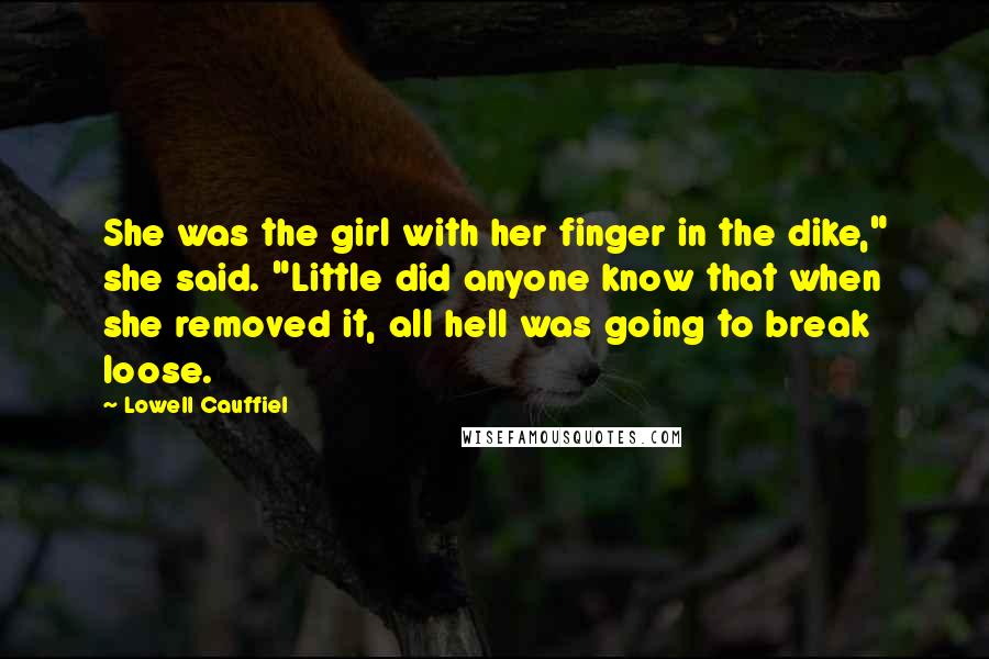 Lowell Cauffiel Quotes: She was the girl with her finger in the dike," she said. "Little did anyone know that when she removed it, all hell was going to break loose.