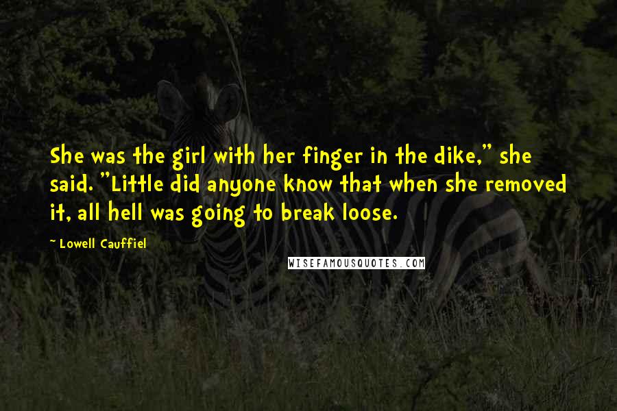 Lowell Cauffiel Quotes: She was the girl with her finger in the dike," she said. "Little did anyone know that when she removed it, all hell was going to break loose.