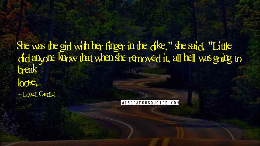 Lowell Cauffiel Quotes: She was the girl with her finger in the dike," she said. "Little did anyone know that when she removed it, all hell was going to break loose.