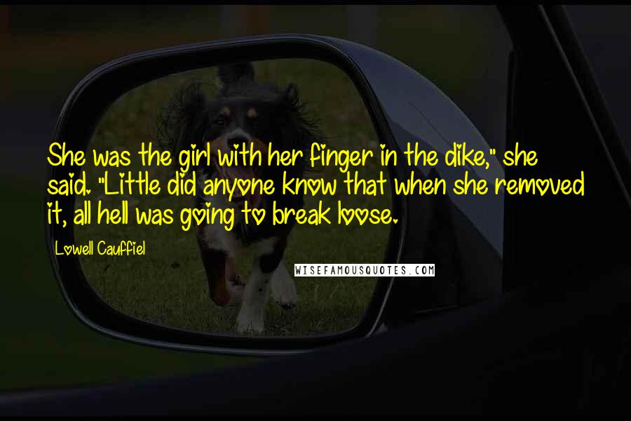 Lowell Cauffiel Quotes: She was the girl with her finger in the dike," she said. "Little did anyone know that when she removed it, all hell was going to break loose.