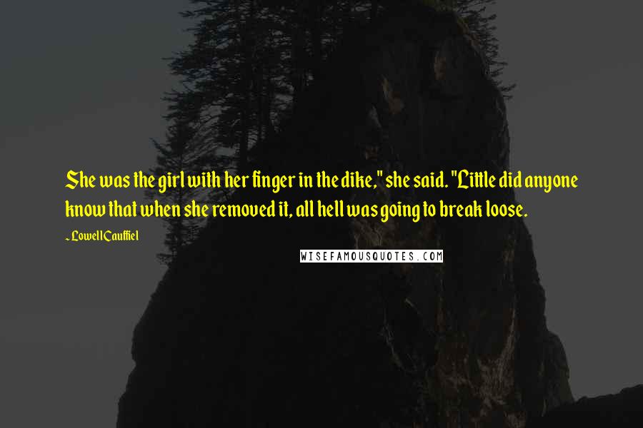 Lowell Cauffiel Quotes: She was the girl with her finger in the dike," she said. "Little did anyone know that when she removed it, all hell was going to break loose.
