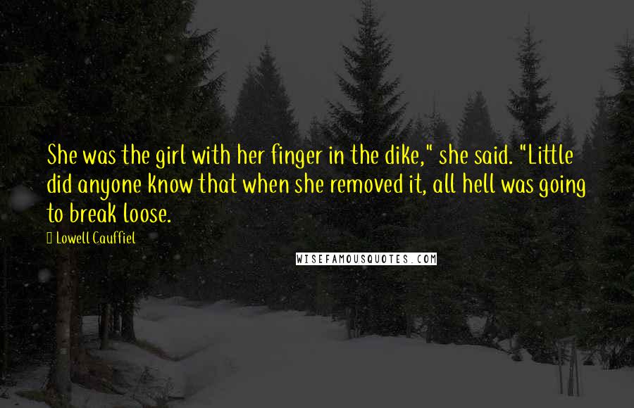 Lowell Cauffiel Quotes: She was the girl with her finger in the dike," she said. "Little did anyone know that when she removed it, all hell was going to break loose.