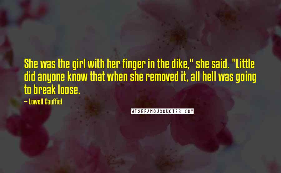 Lowell Cauffiel Quotes: She was the girl with her finger in the dike," she said. "Little did anyone know that when she removed it, all hell was going to break loose.