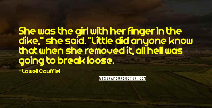 Lowell Cauffiel Quotes: She was the girl with her finger in the dike," she said. "Little did anyone know that when she removed it, all hell was going to break loose.