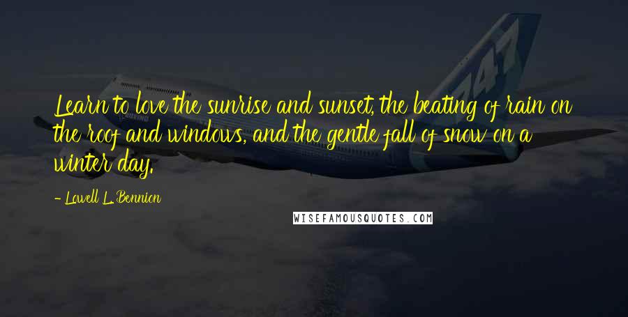 Lowell L. Bennion Quotes: Learn to love the sunrise and sunset, the beating of rain on the roof and windows, and the gentle fall of snow on a winter day.