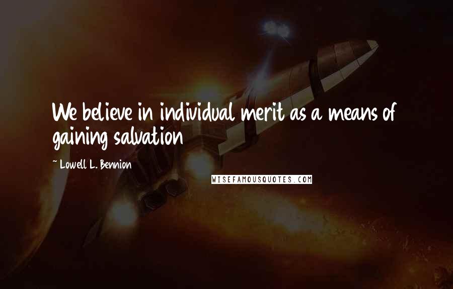 Lowell L. Bennion Quotes: We believe in individual merit as a means of gaining salvation