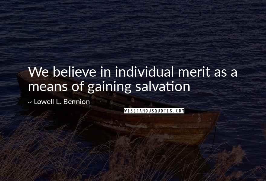 Lowell L. Bennion Quotes: We believe in individual merit as a means of gaining salvation