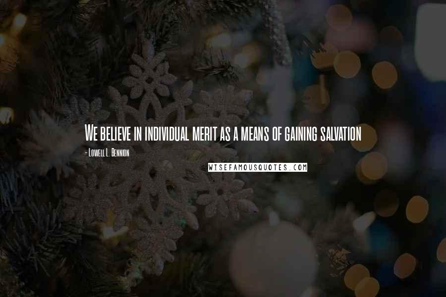 Lowell L. Bennion Quotes: We believe in individual merit as a means of gaining salvation