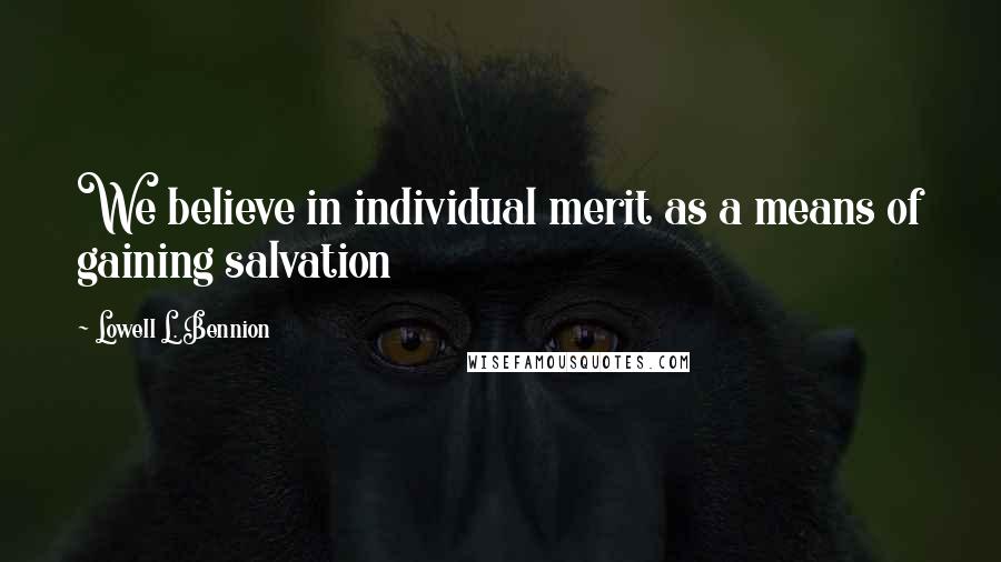 Lowell L. Bennion Quotes: We believe in individual merit as a means of gaining salvation