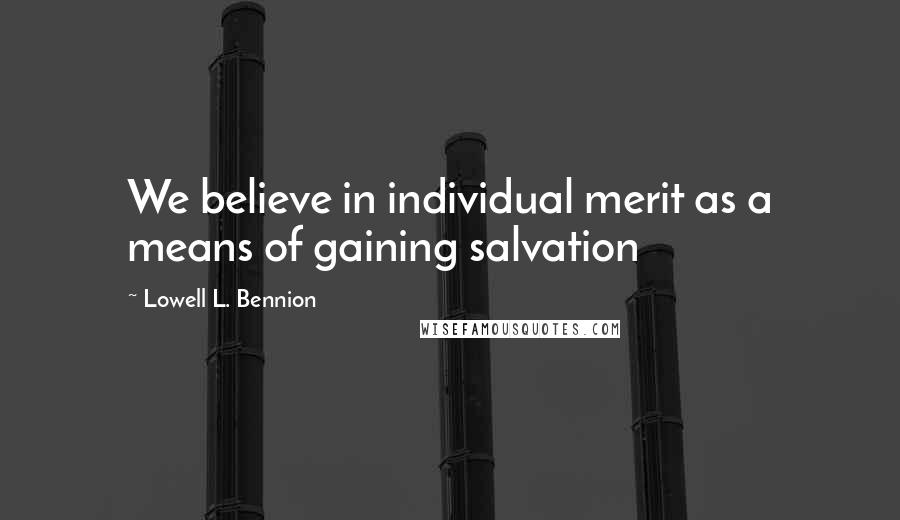 Lowell L. Bennion Quotes: We believe in individual merit as a means of gaining salvation