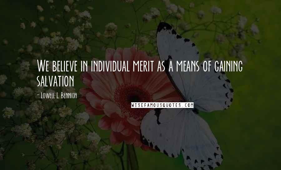 Lowell L. Bennion Quotes: We believe in individual merit as a means of gaining salvation