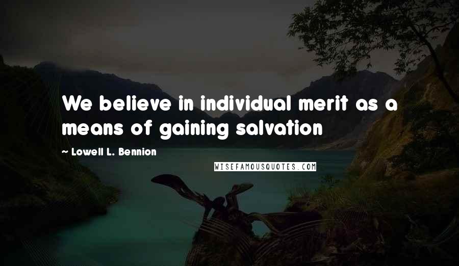 Lowell L. Bennion Quotes: We believe in individual merit as a means of gaining salvation