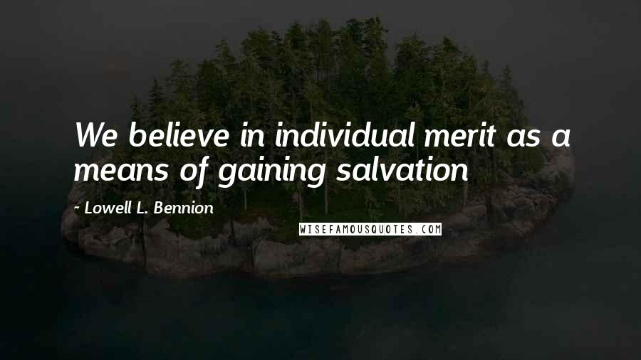 Lowell L. Bennion Quotes: We believe in individual merit as a means of gaining salvation