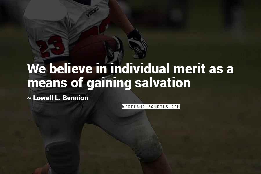 Lowell L. Bennion Quotes: We believe in individual merit as a means of gaining salvation