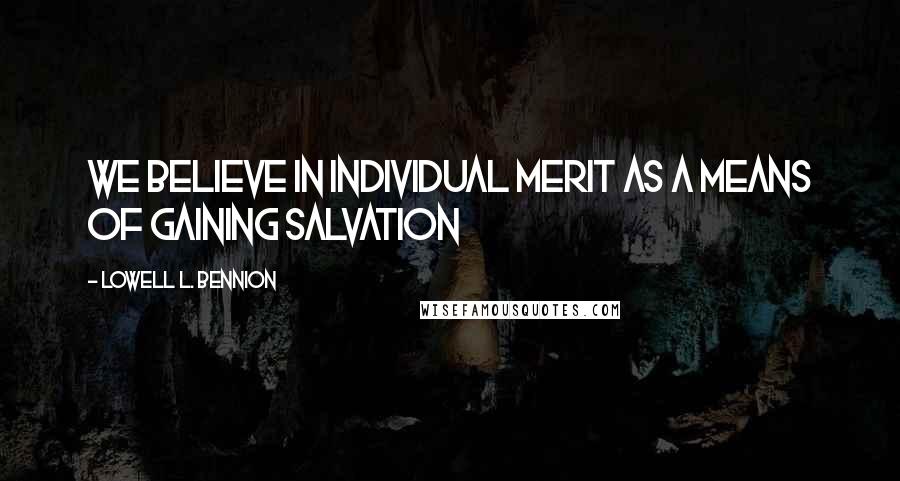 Lowell L. Bennion Quotes: We believe in individual merit as a means of gaining salvation