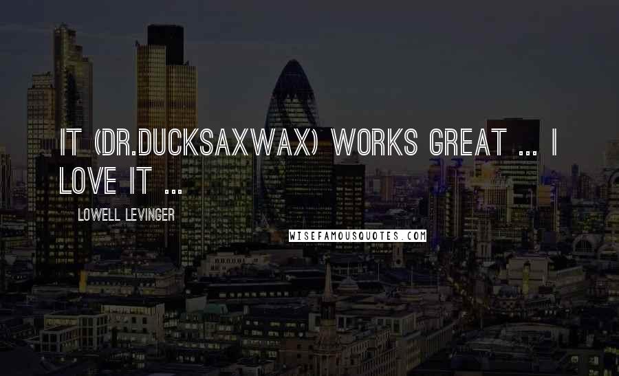 Lowell Levinger Quotes: It (Dr.DucksAxWax) works great ... I love it ...