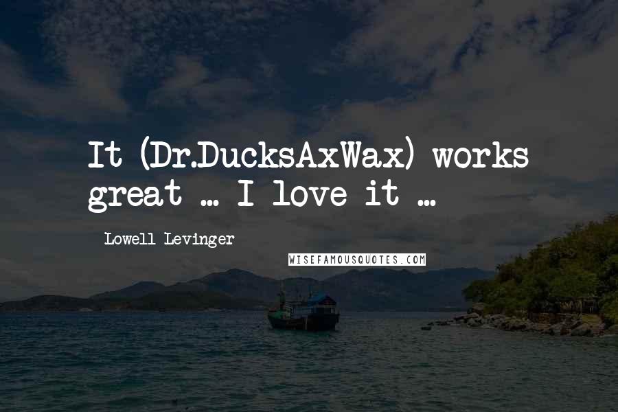 Lowell Levinger Quotes: It (Dr.DucksAxWax) works great ... I love it ...