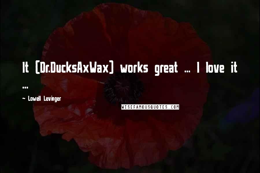 Lowell Levinger Quotes: It (Dr.DucksAxWax) works great ... I love it ...