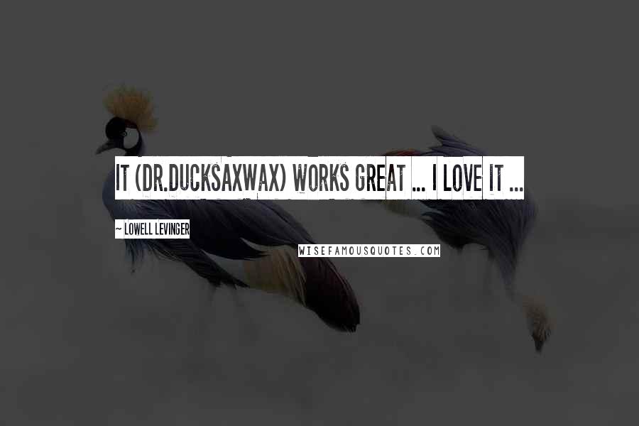 Lowell Levinger Quotes: It (Dr.DucksAxWax) works great ... I love it ...