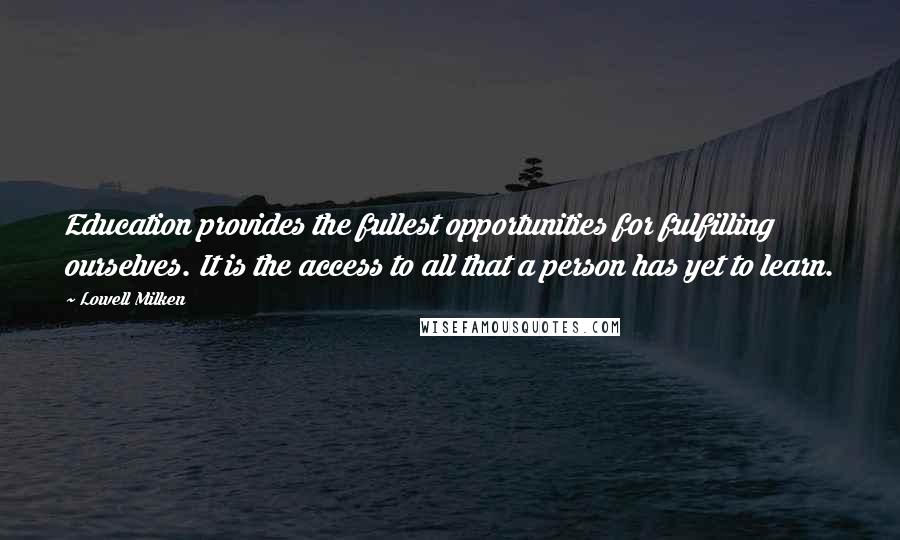 Lowell Milken Quotes: Education provides the fullest opportunities for fulfilling ourselves. It is the access to all that a person has yet to learn.