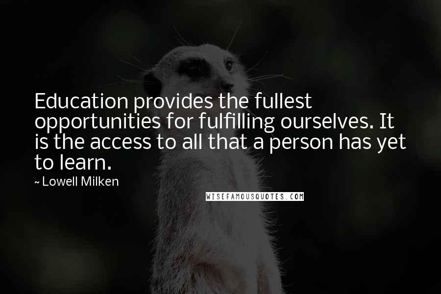 Lowell Milken Quotes: Education provides the fullest opportunities for fulfilling ourselves. It is the access to all that a person has yet to learn.