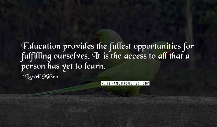 Lowell Milken Quotes: Education provides the fullest opportunities for fulfilling ourselves. It is the access to all that a person has yet to learn.