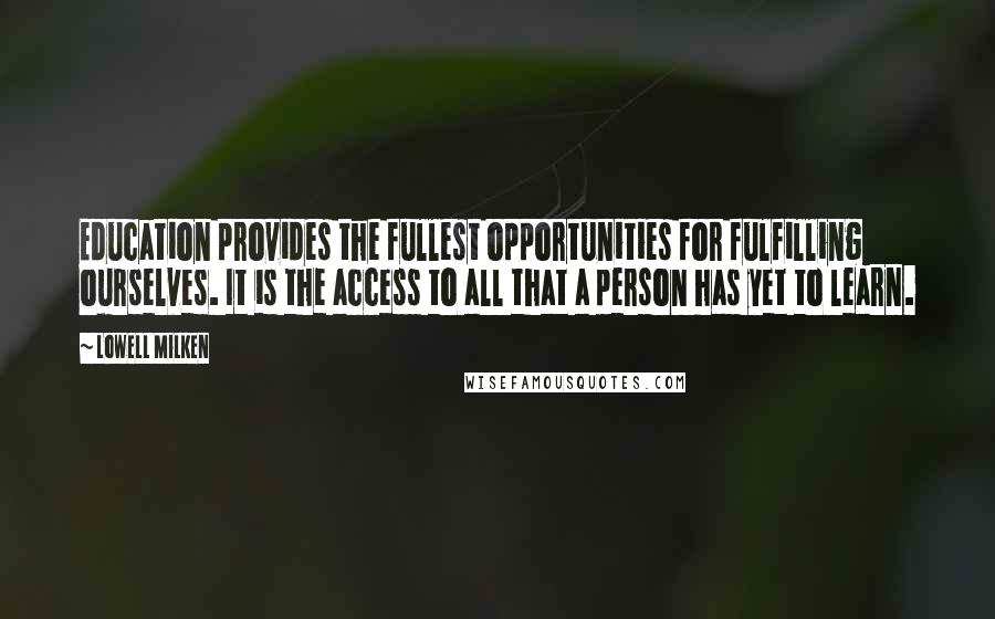 Lowell Milken Quotes: Education provides the fullest opportunities for fulfilling ourselves. It is the access to all that a person has yet to learn.