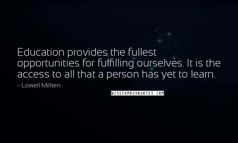 Lowell Milken Quotes: Education provides the fullest opportunities for fulfilling ourselves. It is the access to all that a person has yet to learn.