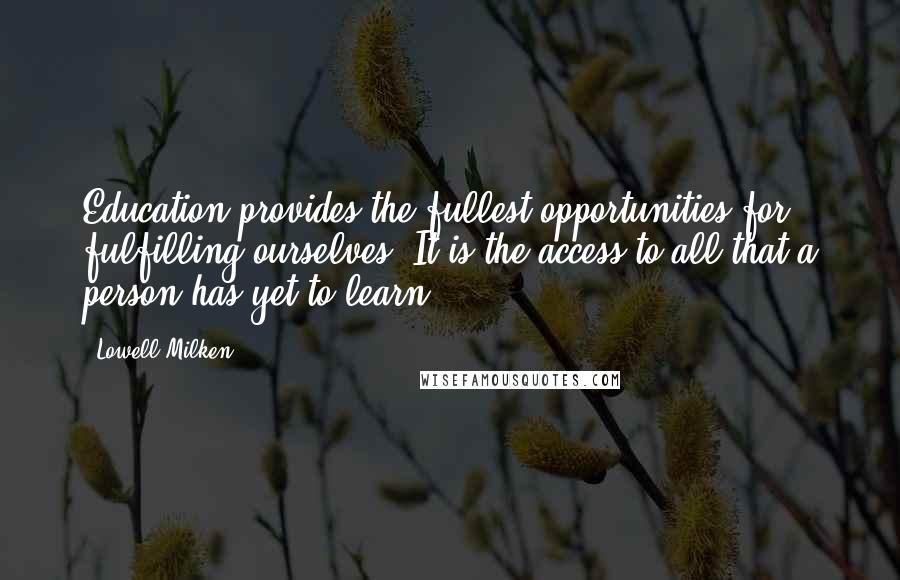 Lowell Milken Quotes: Education provides the fullest opportunities for fulfilling ourselves. It is the access to all that a person has yet to learn.