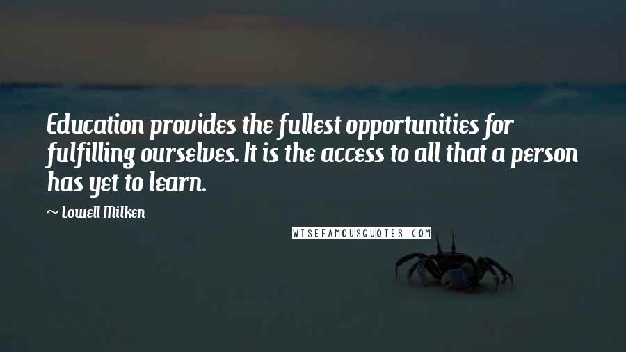 Lowell Milken Quotes: Education provides the fullest opportunities for fulfilling ourselves. It is the access to all that a person has yet to learn.