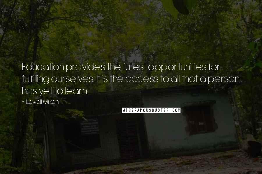 Lowell Milken Quotes: Education provides the fullest opportunities for fulfilling ourselves. It is the access to all that a person has yet to learn.