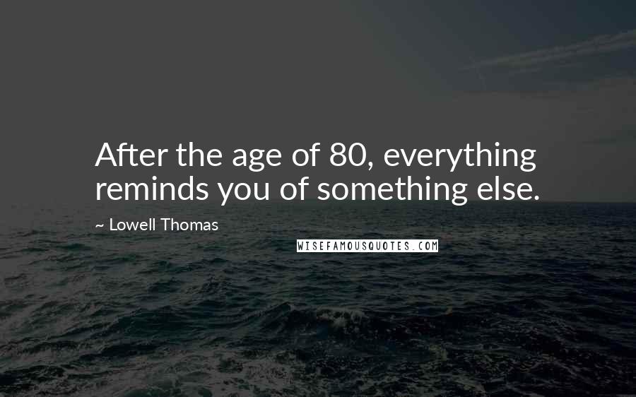 Lowell Thomas Quotes: After the age of 80, everything reminds you of something else.