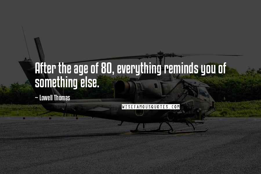 Lowell Thomas Quotes: After the age of 80, everything reminds you of something else.