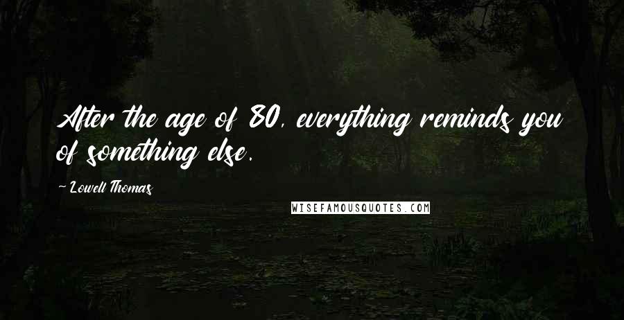Lowell Thomas Quotes: After the age of 80, everything reminds you of something else.