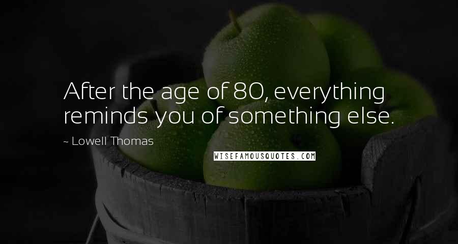 Lowell Thomas Quotes: After the age of 80, everything reminds you of something else.