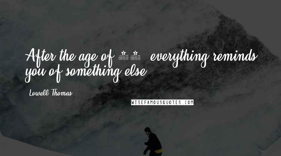 Lowell Thomas Quotes: After the age of 80, everything reminds you of something else.