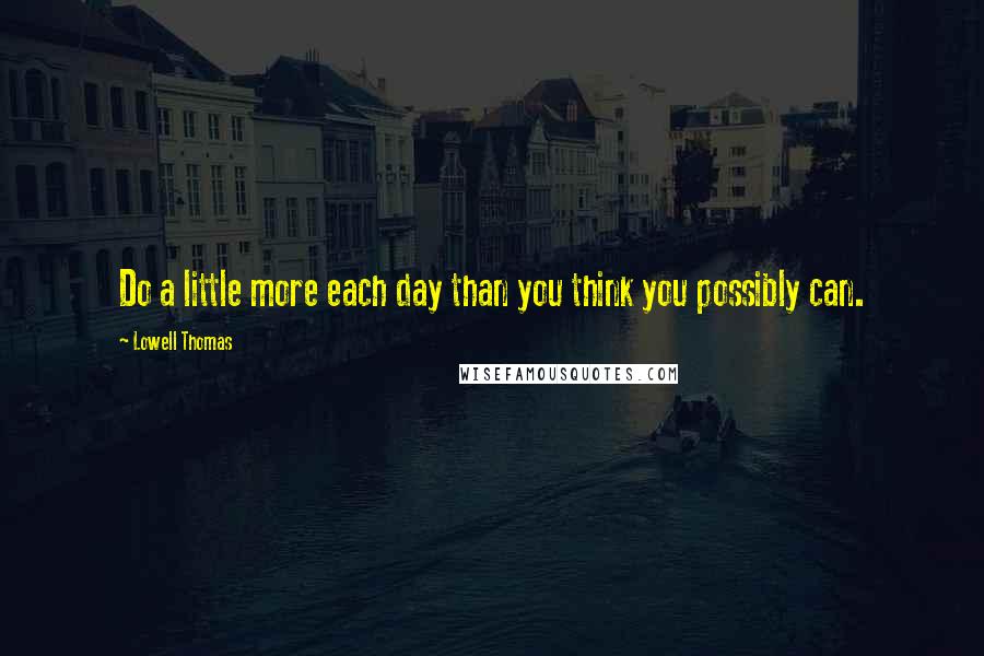 Lowell Thomas Quotes: Do a little more each day than you think you possibly can.