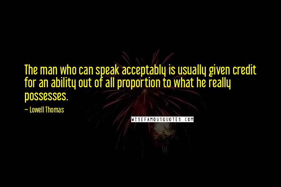 Lowell Thomas Quotes: The man who can speak acceptably is usually given credit for an ability out of all proportion to what he really possesses.