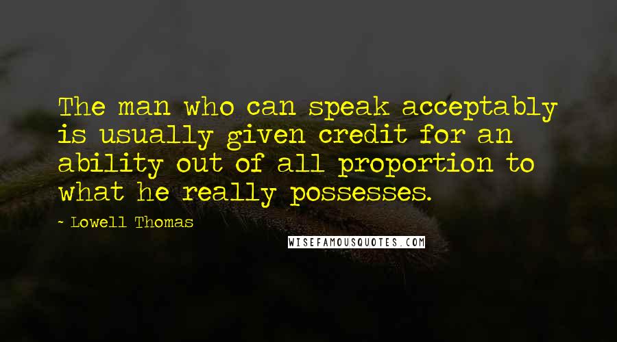 Lowell Thomas Quotes: The man who can speak acceptably is usually given credit for an ability out of all proportion to what he really possesses.