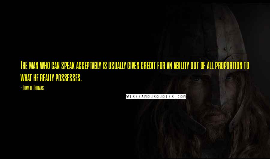 Lowell Thomas Quotes: The man who can speak acceptably is usually given credit for an ability out of all proportion to what he really possesses.