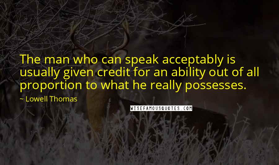 Lowell Thomas Quotes: The man who can speak acceptably is usually given credit for an ability out of all proportion to what he really possesses.